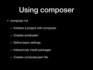 Using composer
• composer init

- Initialize a project with composer

- Creates autoloader

- Deﬁne basic settings

- Interactively install packages

- Creates composer.json ﬁle
 