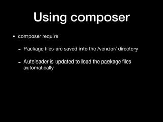 Using composer
• composer require

- Package ﬁles are saved into the /vendor/ directory

- Autoloader is updated to load the package ﬁles
automatically
 