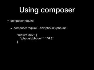 Using composer
• composer require

- composer require --dev phpunit/phpunit 
 
"require-dev": { 
"phpunit/phpunit": "^6.3" 
}
 