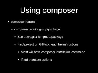 Using composer
• composer require

- composer require group/package

‣ See packagist for group/package

‣ Find project on GitHub, read the instructions

• Most will have composer installation command

• If not there are options
 