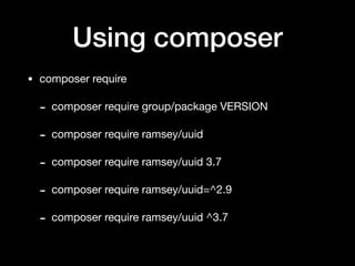Using composer
• composer require

- composer require group/package VERSION

- composer require ramsey/uuid

- composer require ramsey/uuid 3.7

- composer require ramsey/uuid=^2.9

- composer require ramsey/uuid ^3.7
 