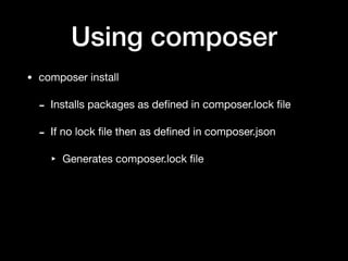 Using composer
• composer install

- Installs packages as deﬁned in composer.lock ﬁle

- If no lock ﬁle then as deﬁned in composer.json

‣ Generates composer.lock ﬁle
 