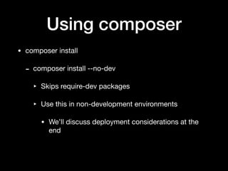 Using composer
• composer install

- composer install --no-dev

‣ Skips require-dev packages

‣ Use this in non-development environments

• We’ll discuss deployment considerations at the
end
 