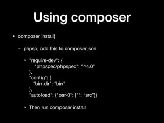 Using composer
• composer install{

- phpsp, add this to composer.json

‣ "require-dev": { 
"phpspec/phpspec": "^4.0" 
}, 
"conﬁg": { 
"bin-dir": "bin" 
}, 
"autoload": {"psr-0": {"": “src”}}

‣ Then run composer install
 