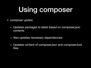Using composer
• composer update

- Updates packages to latest based on composer.json
contents

- Also updates necessary dependencies

- Updates content of composer.json and composer.lock
ﬁles
 