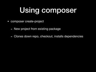 Using composer
• composer create-project

- New project from existing package

- Clones down repo, checkout, installs dependencies
 