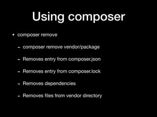 Using composer
• composer remove

- composer remove vendor/package

- Removes entry from composer.json

- Removes entry from composer.lock

- Removes dependencies

- Removes ﬁles from vendor directory
 