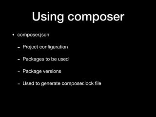 Using composer
• composer.json

- Project conﬁguration

- Packages to be used

- Package versions

- Used to generate composer.lock ﬁle
 