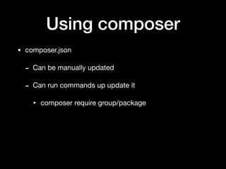 Using composer
• composer.json

- Can be manually updated

- Can run commands up update it

‣ composer require group/package
 