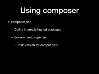Using composer
• composer.json

- Deﬁne internally hosted packages

- Environment properties

‣ PHP version for compatibility
 