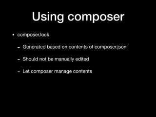 Using composer
• composer.lock

- Generated based on contents of composer.json

- Should not be manually edited

- Let composer manage contents
 