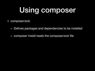 Using composer
• composer.lock

- Deﬁnes packages and dependencies to be installed

- composer install reads the composer.lock ﬁle
 