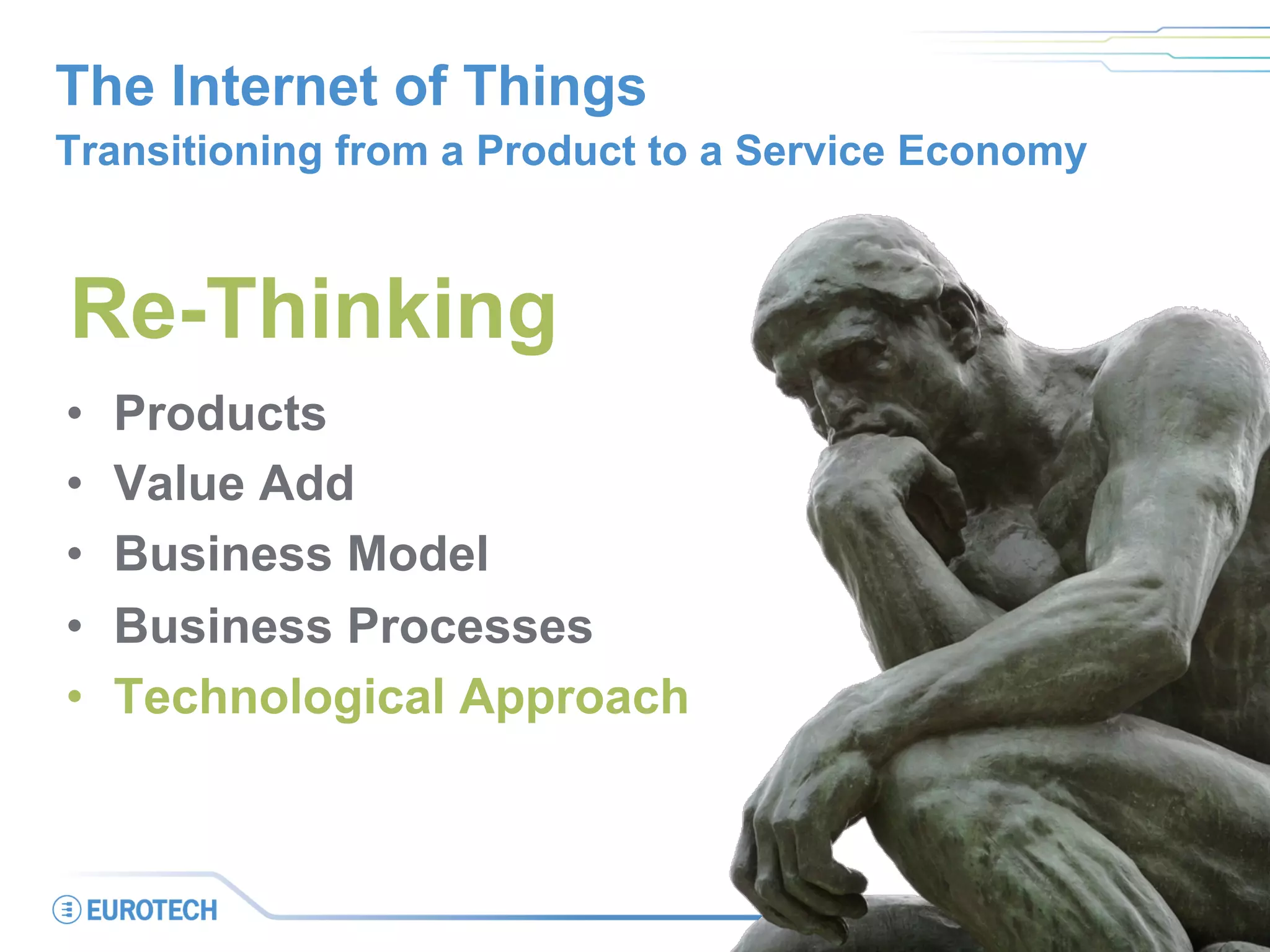 The Internet of Things
Transitioning from a Product to a Service Economy
•  Products
•  Value Add
•  Business Model
•  Business Processes
•  Technological Approach
Re-Thinking
 