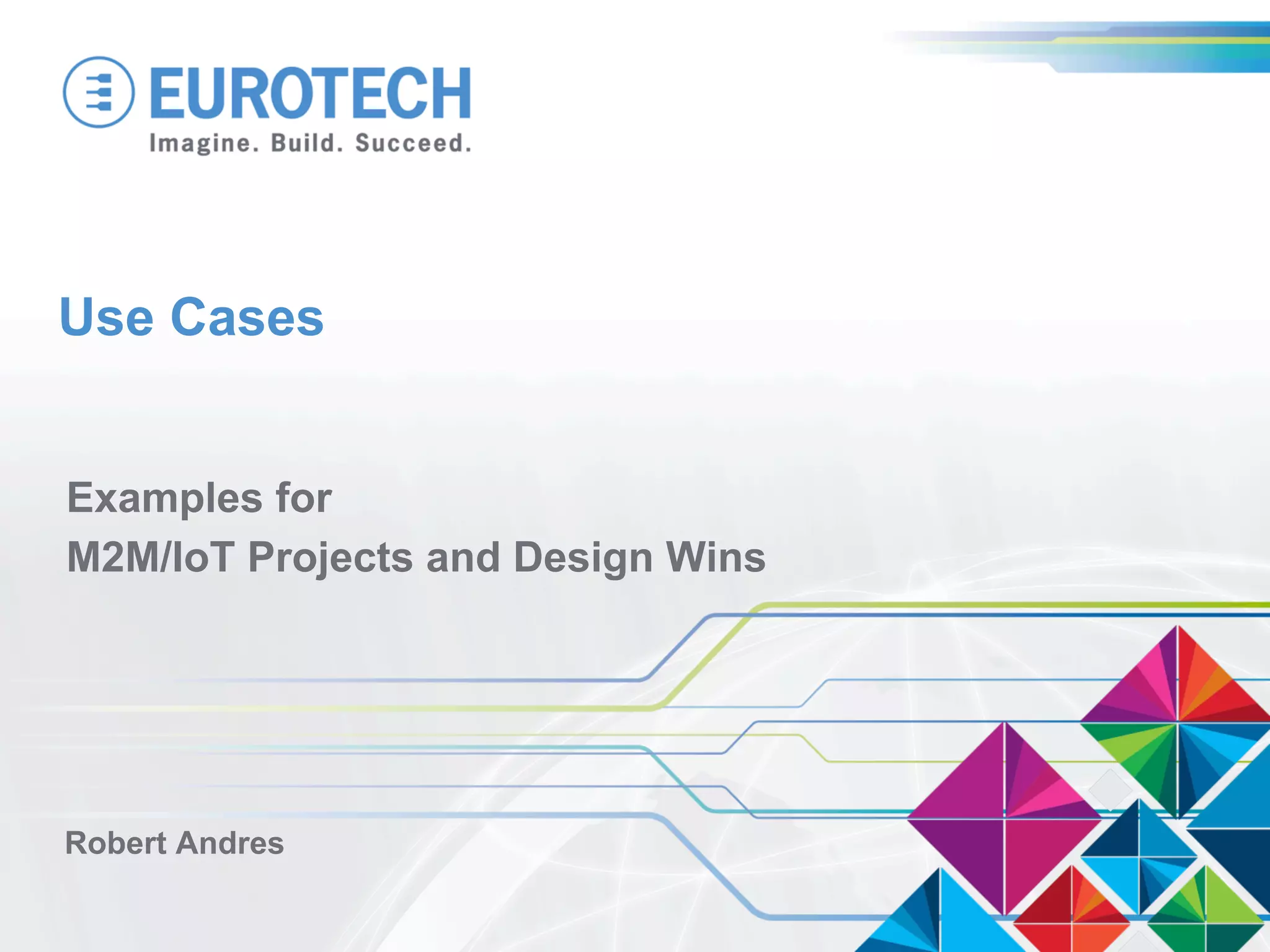 Use Cases
Examples for
M2M/IoT Projects and Design Wins
Robert Andres
 