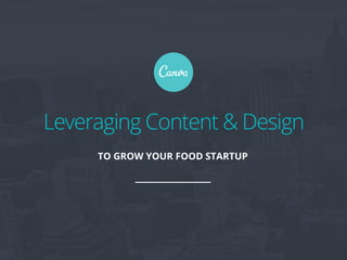 Leveraging Content & Design
TO GROW YOUR FOOD STARTUP
 
