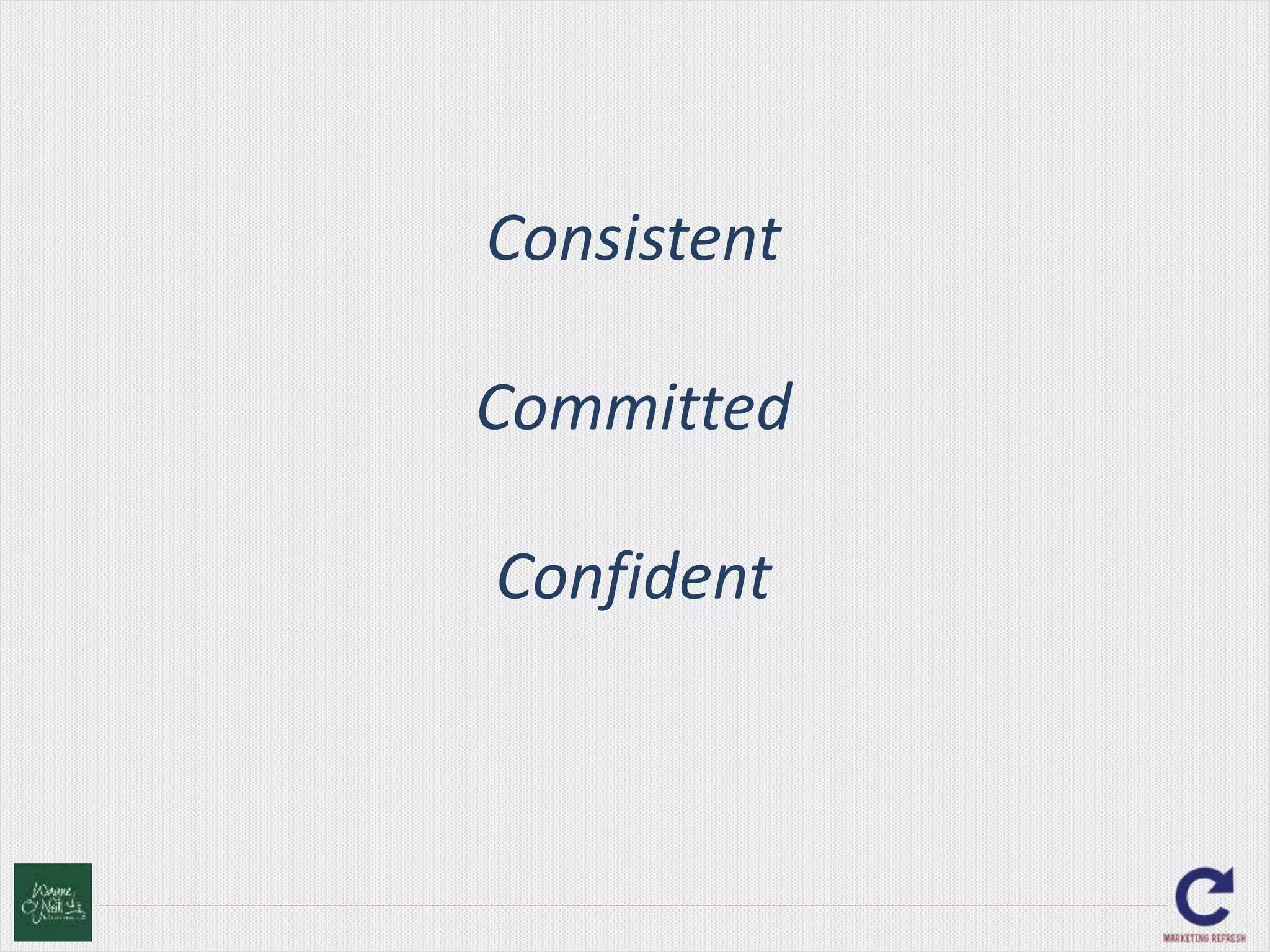Consistent 
Committed 
Confident 
 