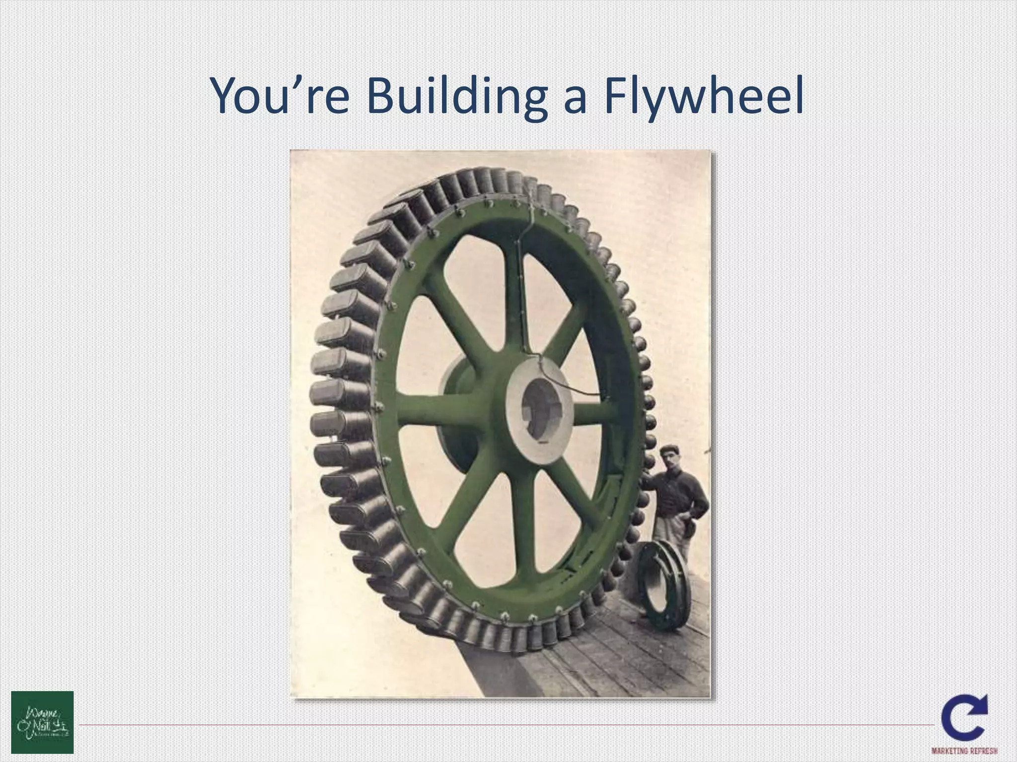 You’re Building a Flywheel 
 