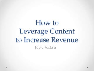 How to
 Leverage Content
to Increase Revenue
     Laura Pastore
 