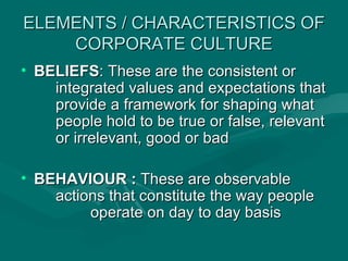 ELEMENTS / CHARACTERISTICS OF
    CORPORATE CULTURE
• BELIEFS: These are the consistent or
    integrated values and expec...