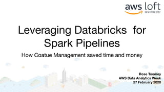 Leveraging Databricks for
Spark Pipelines
How Coatue Management saved time and money
Rose Toomey
AWS Data Analytics Week
27 February 2020
1
 