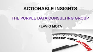 ACTIONABLE INSIGHTS
THE PURPLE DATA CONSULTING GROUP
FLAVIO MOTA
 