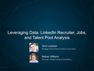 Leveraging Data: LinkedIn Recruiter, Jobs,
and Talent Pool Analysis
Tavin Lanpheir
Strategic Recruitment Product Consultant

Nathan Williams
Manager, Global Product Consulting

 