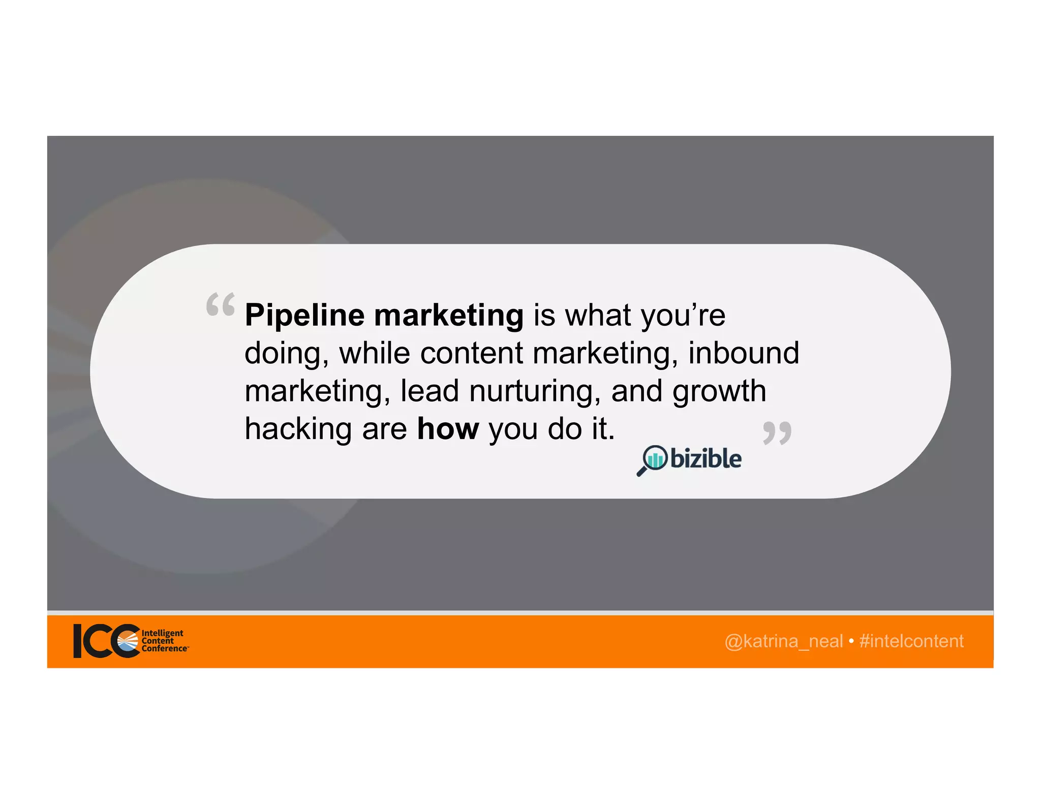 @TwitterHandle • #intelcontent@katrina_neal • #intelcontent
Pipeline marketing is what you’re
doing, while content marketing, inbound
marketing, lead nurturing, and growth
hacking are how you do it.
 