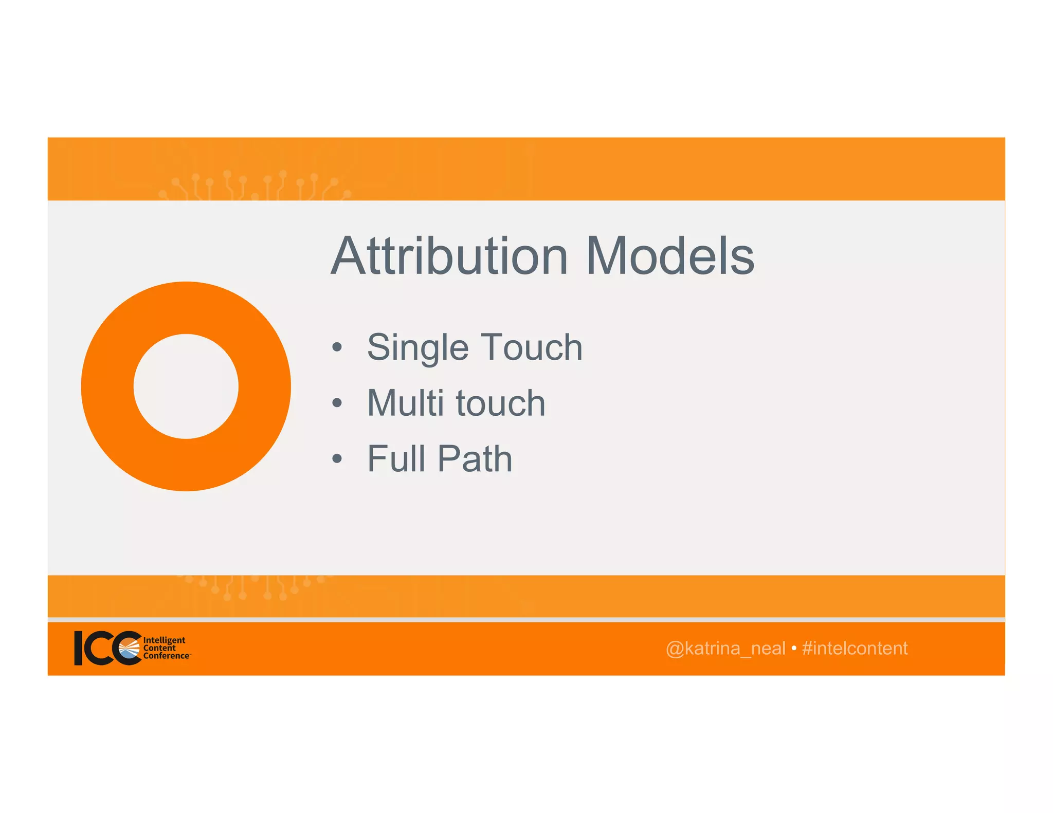 @TwitterHandle • #intelcontent@katrina_neal • #intelcontent
Attribution Models
• Single Touch
• Multi touch
• Full Path
@katrina_neal • #intelcontent
 