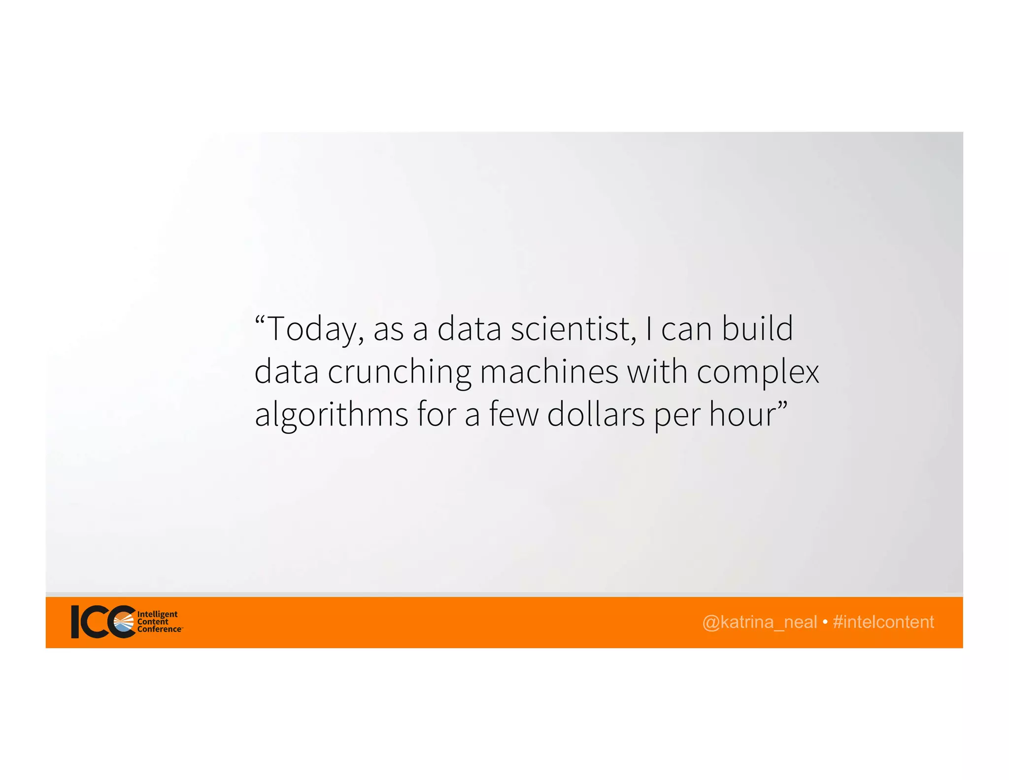 @katrina_neal • #intelcontent
“Today, as a data scientist, I can build
data crunching machines with complex
algorithms for a few dollars per hour”
 