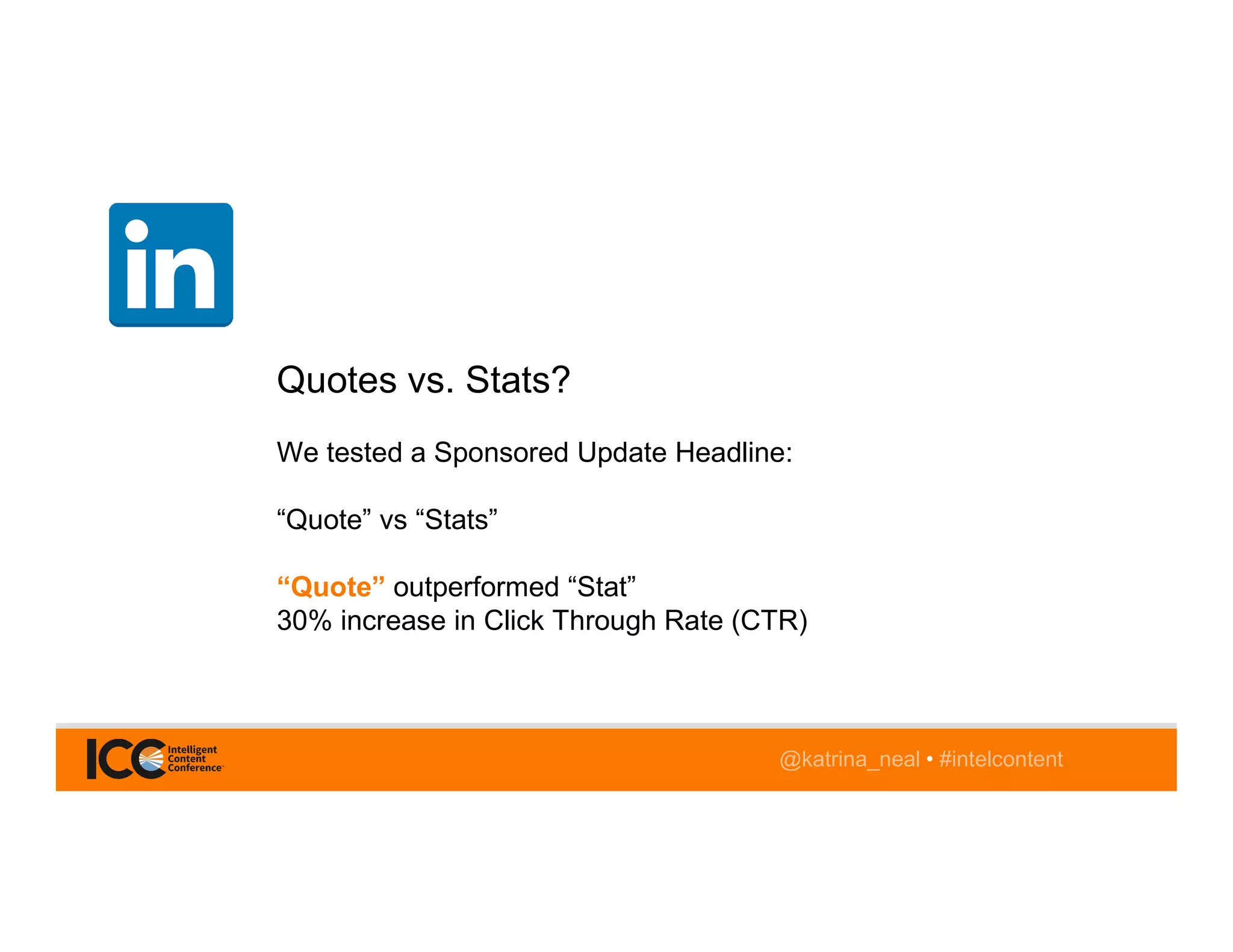 @katrina_neal • #intelcontent
Quotes vs. Stats?
We tested a Sponsored Update Headline:
“Quote” vs “Stats”
“Quote” outperformed “Stat”
30% increase in Click Through Rate (CTR)
 