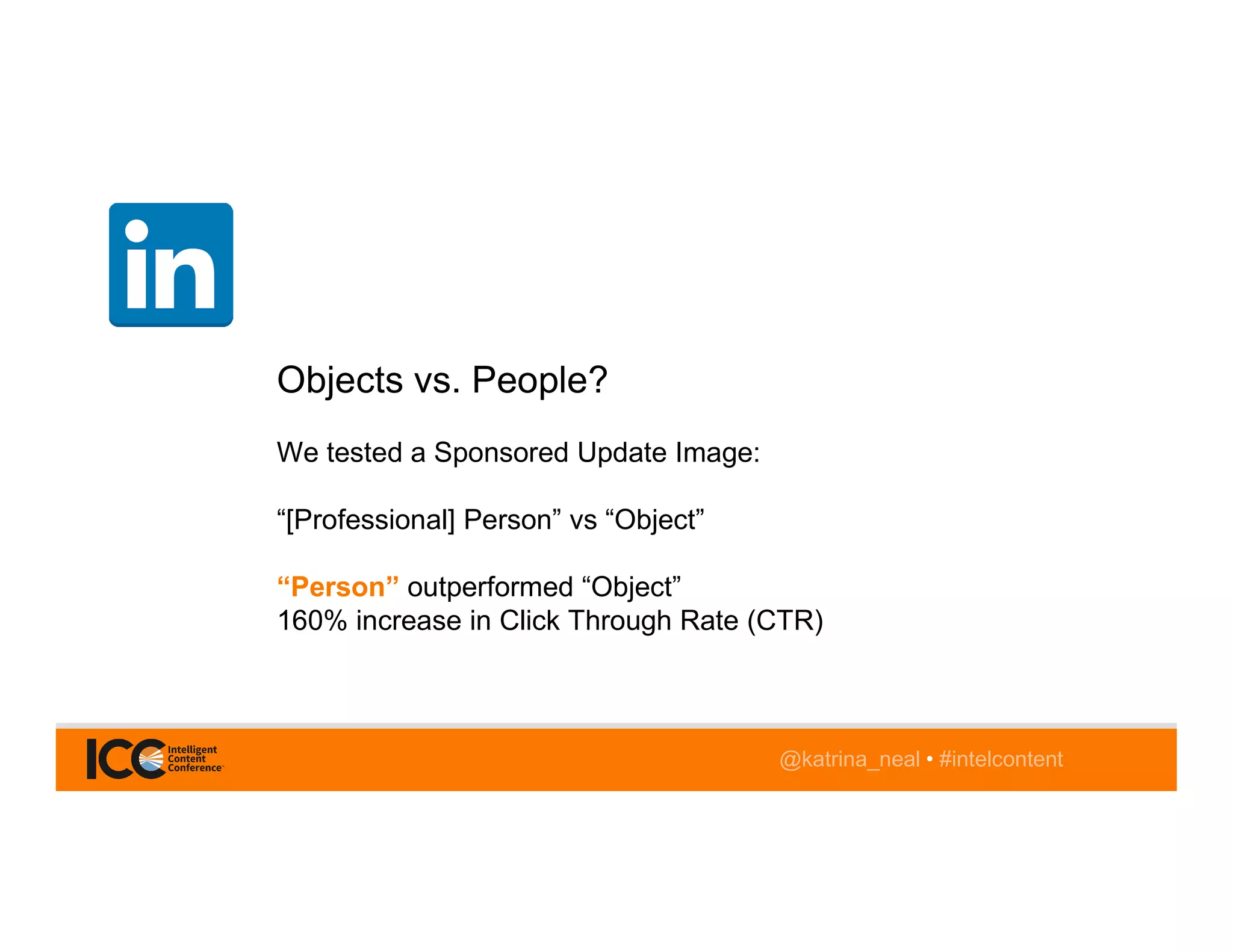 @katrina_neal • #intelcontent
Objects vs. People?
We tested a Sponsored Update Image:
“[Professional] Person” vs “Object”
“Person” outperformed “Object”
160% increase in Click Through Rate (CTR)
 