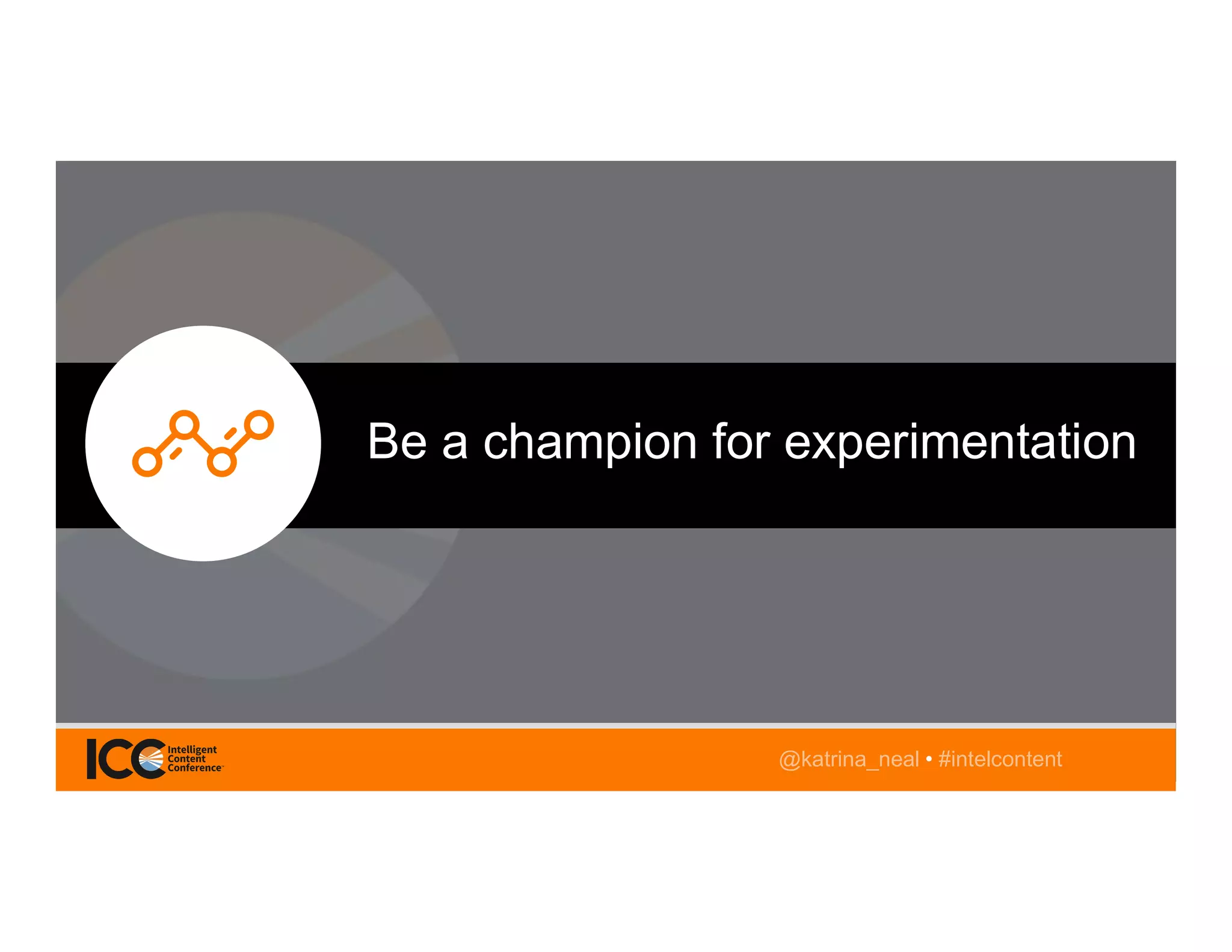 @TwitterHandle • #intelcontent@katrina_neal • #intelcontent
Be a champion for experimentation
 
