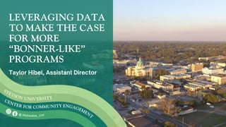 LEVERAGING DATA
TO MAKE THE CASE
FOR MORE
“BONNER-LIKE”
PROGRAMS
Taylor Hibel, Assistant Director
CENTER FOR
@ stetsonu_cce
STETSON UNIV
ENGAGEMENT
COMMUNITY
ERSITY
 