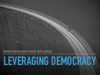 LEVERAGING DEMOCRACY
BRIAN SWICHKOW, GHOST INFLUENCE
 