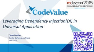 Tamir Dresher
Senior Software Architect
March 2015
Leveraging Dependency Injection(DI) in
Universal Application
 