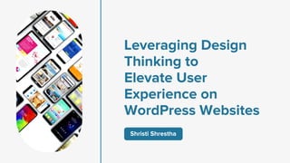 Leveraging Design
Thinking to
Elevate User
Experience on
WordPress Websites
Shristi Shrestha
 