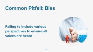 Common Pitfall: Bias
Failing to include various
perspectives to ensure all
voices are heard
13
 