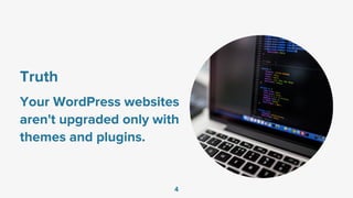 Truth
Your WordPress websites
aren't upgraded only with
themes and plugins.
4
 