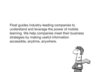Float guides industry-leading companies to
understand and leverage the power of mobile
learning. We help companies meet th...