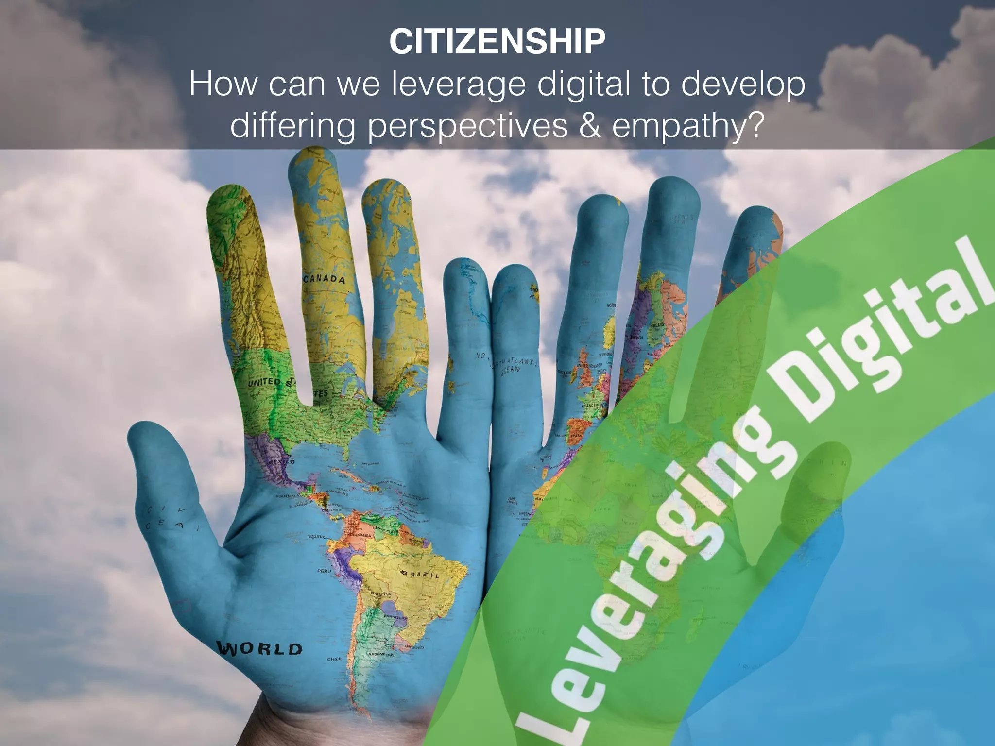 CITIZENSHIP
How can we leverage digital to develop
differing perspectives & empathy?
 