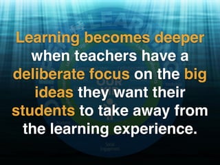 Deeper Learning
Leveraging Digital for
"We're walking in the air..." ﬂickr photo by Cate Storymoon https://ﬂickr.com/photos/catestorymoon/14789204475 shared under a Creative Commons (BY-SA) license
Learning becomes deeper
when teachers have a
deliberate focus on the big
ideas they want their
students to take away from
the learning experience.
 