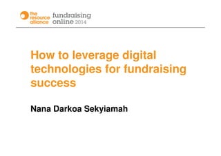 How to leverage digital
technologies for fundraising
success
Nana Darkoa Sekyiamah
 