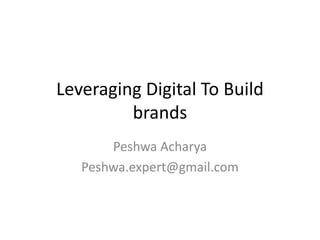 Leveraging Digital To Build
         brands
       Peshwa Acharya
   Peshwa.expert@gmail.com
 
