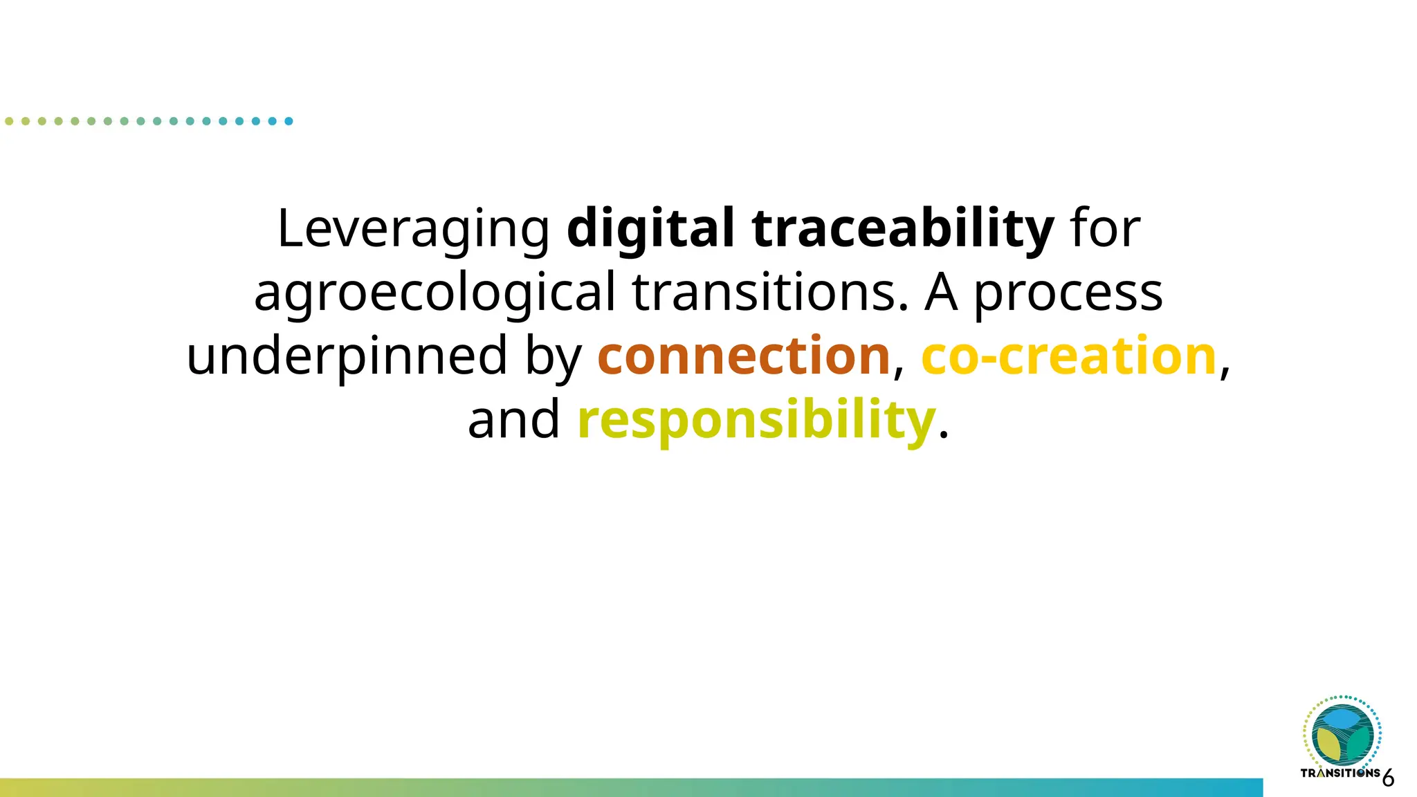 6
Leveraging digital traceability for
agroecological transitions. A process
underpinned by connection, co-creation,
and responsibility.
 