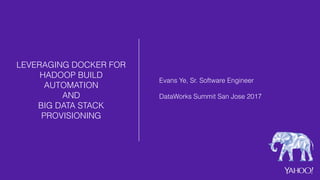 LEVERAGING DOCKER FOR
HADOOP BUILD
AUTOMATION
AND  
BIG DATA STACK
PROVISIONING
Evans Ye, Sr. Software Engineer
DataWorks Summit San Jose 2017
 