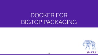 DOCKER FOR  
BIGTOP PACKAGING
14
 