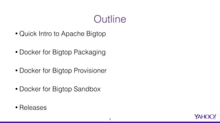 Outline
• Quick Intro to Apache Bigtop
• Docker for Bigtop Packaging
• Docker for Bigtop Provisioner
• Docker for Bigtop Sandbox
• Releases
3
 