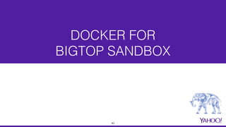 DOCKER FOR
BIGTOP SANDBOX
40
 