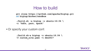 How to build
• Or specify your custom conf:
git clone https://github.com/apache/bigtop.git
cd bigtop/docker/sandbox
./buil...