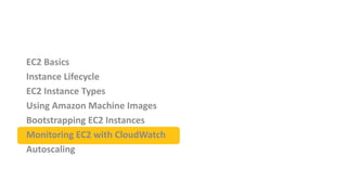 EC2 Basics
Instance Lifecycle
EC2 Instance Types
Using Amazon Machine Images
Bootstrapping EC2 Instances
Monitoring EC2 wi...